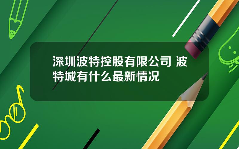 深圳波特控股有限公司 波特城有什么最新情况